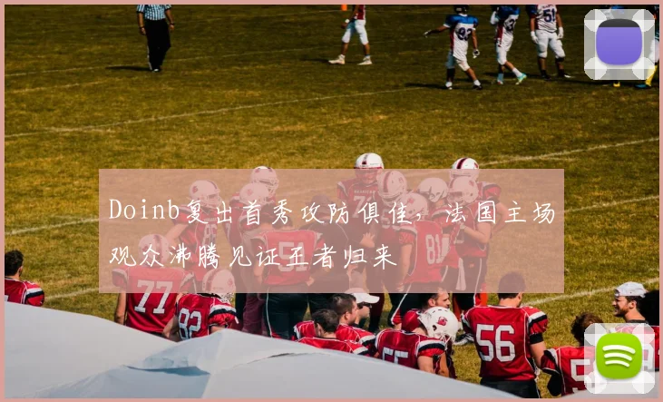 Doinb复出首秀攻防俱佳,法国主场观众沸腾见证王者归来