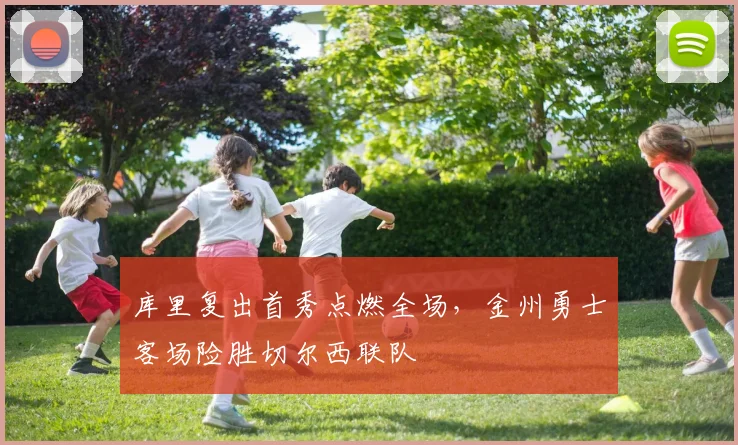 库里复出首秀点燃全场,金州勇士客场险胜切尔西联队