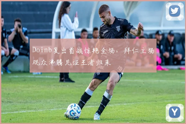 Doinb复出首战惊艳全场,拜仁主场观众沸腾见证王者归来